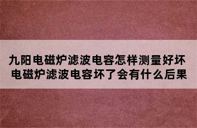 九阳电磁炉滤波电容怎样测量好坏 电磁炉滤波电容坏了会有什么后果